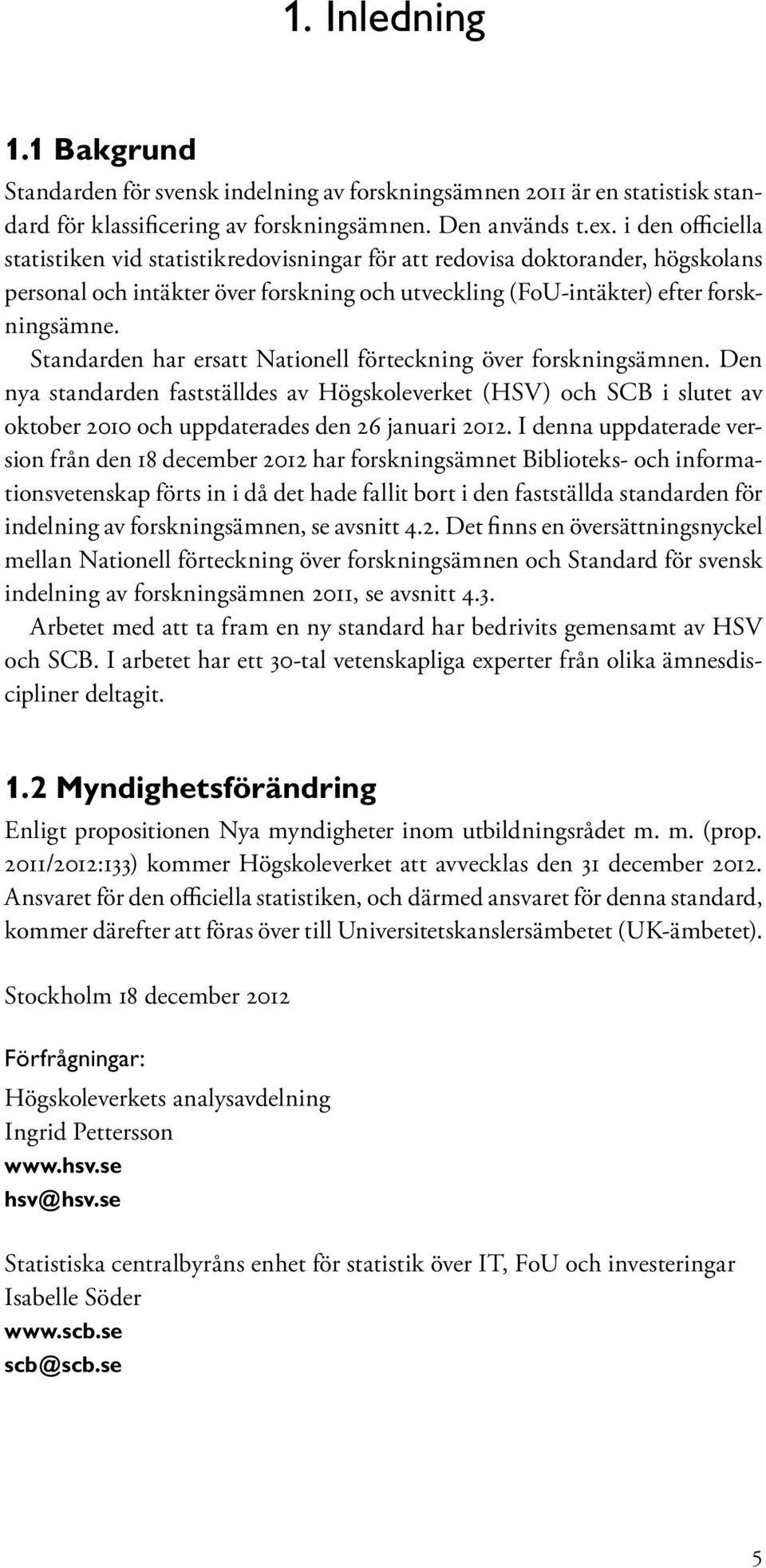 Standarden har ersatt Nationell förteckning över forskningsämnen. Den nya standarden fastställdes av Högskoleverket (HSV) och SCB i slutet av oktober 2010 och uppdaterades den 26 januari 2012.