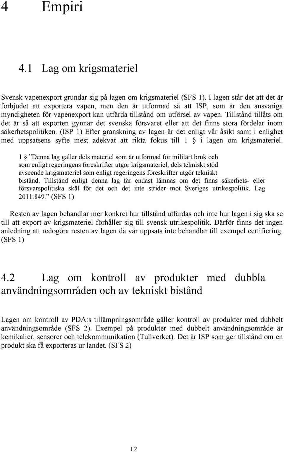 Tillstånd tillåts om det är så att exporten gynnar det svenska försvaret eller att det finns stora fördelar inom säkerhetspolitiken.