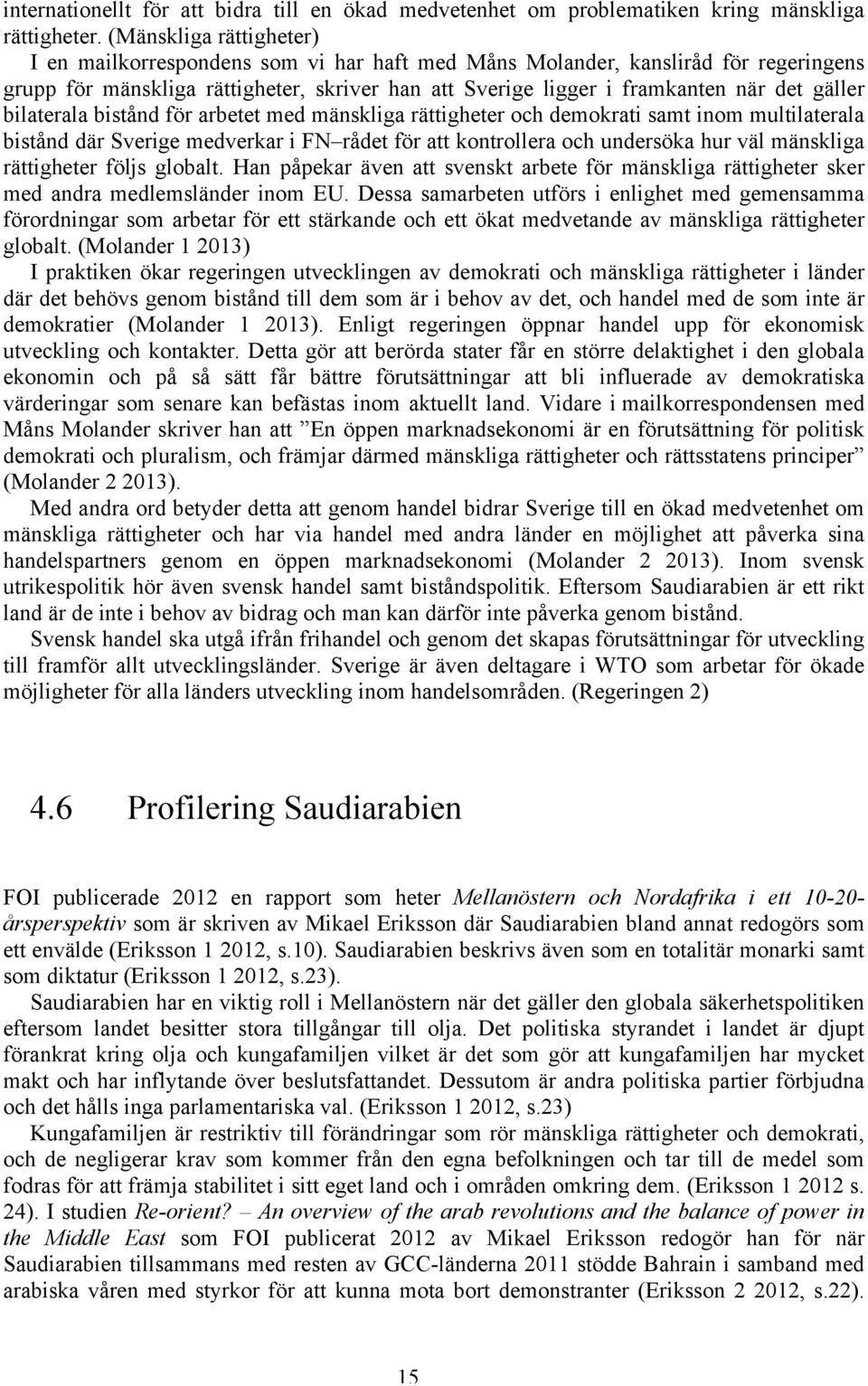 bilaterala bistånd för arbetet med mänskliga rättigheter och demokrati samt inom multilaterala bistånd där Sverige medverkar i FN rådet för att kontrollera och undersöka hur väl mänskliga rättigheter