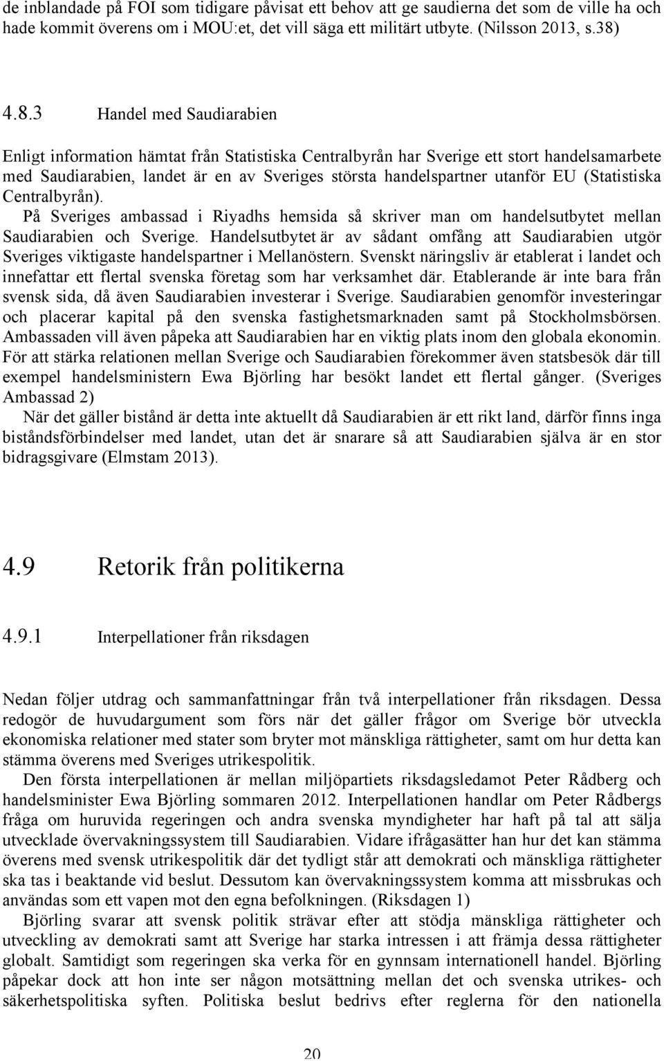 EU (Statistiska Centralbyrån). På Sveriges ambassad i Riyadhs hemsida så skriver man om handelsutbytet mellan Saudiarabien och Sverige.