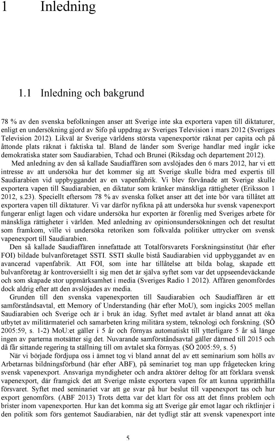 2012 (Sveriges Television 2012). Likväl är Sverige världens största vapenexportör räknat per capita och på åttonde plats räknat i faktiska tal.