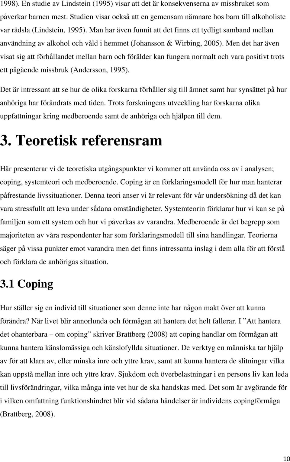 Man har även funnit att det finns ett tydligt samband mellan användning av alkohol och våld i hemmet (Johansson & Wirbing, 2005).