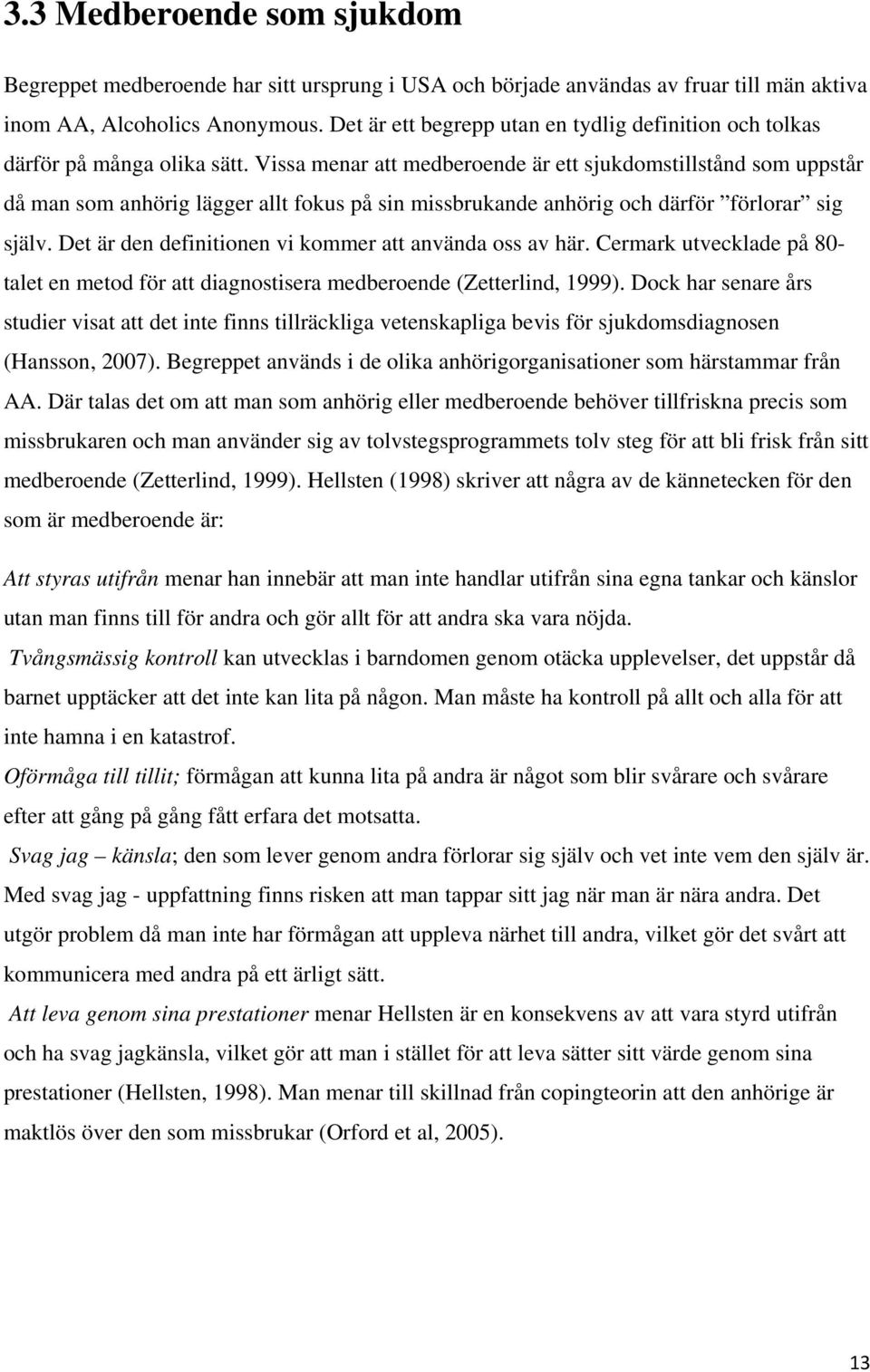 Vissa menar att medberoende är ett sjukdomstillstånd som uppstår då man som anhörig lägger allt fokus på sin missbrukande anhörig och därför förlorar sig själv.