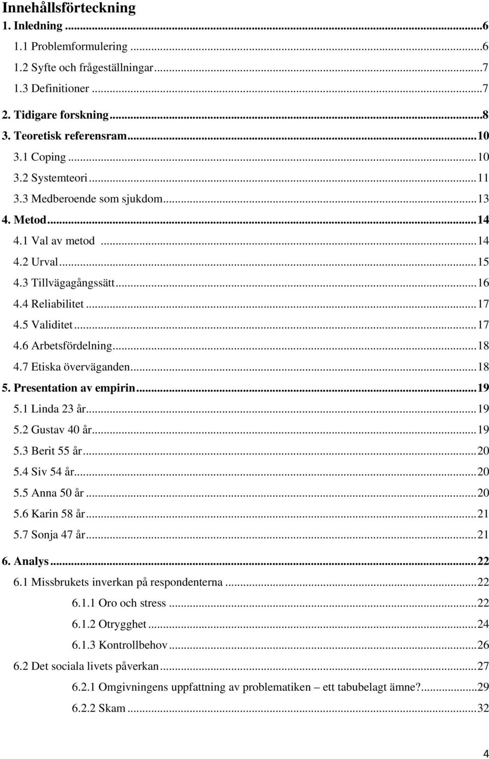 7 Etiska överväganden... 18 5. Presentation av empirin... 19 5.1 Linda 23 år... 19 5.2 Gustav 40 år... 19 5.3 Berit 55 år... 20 5.4 Siv 54 år... 20 5.5 Anna 50 år... 20 5.6 Karin 58 år... 21 5.