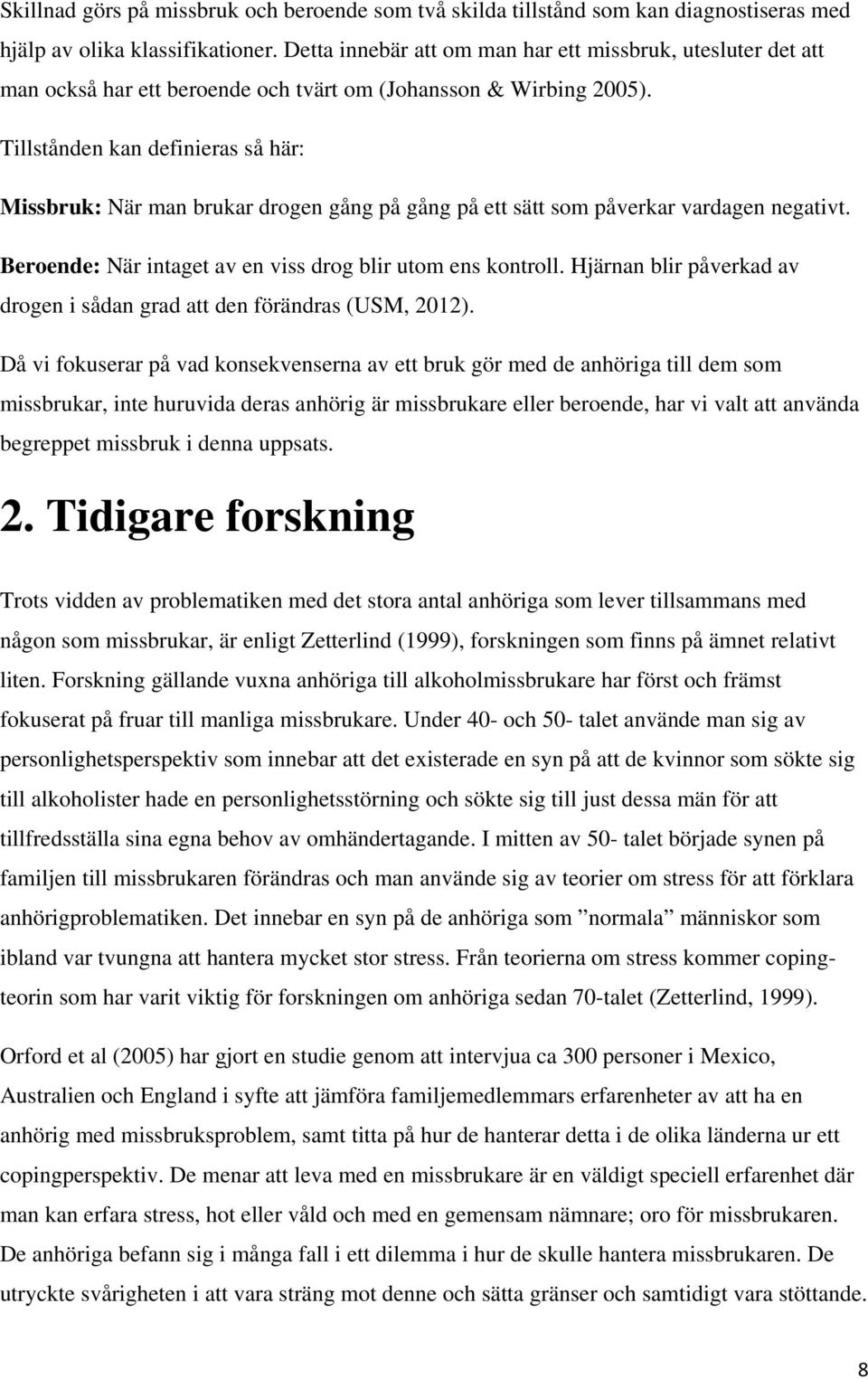 Tillstånden kan definieras så här: Missbruk: När man brukar drogen gång på gång på ett sätt som påverkar vardagen negativt. Beroende: När intaget av en viss drog blir utom ens kontroll.