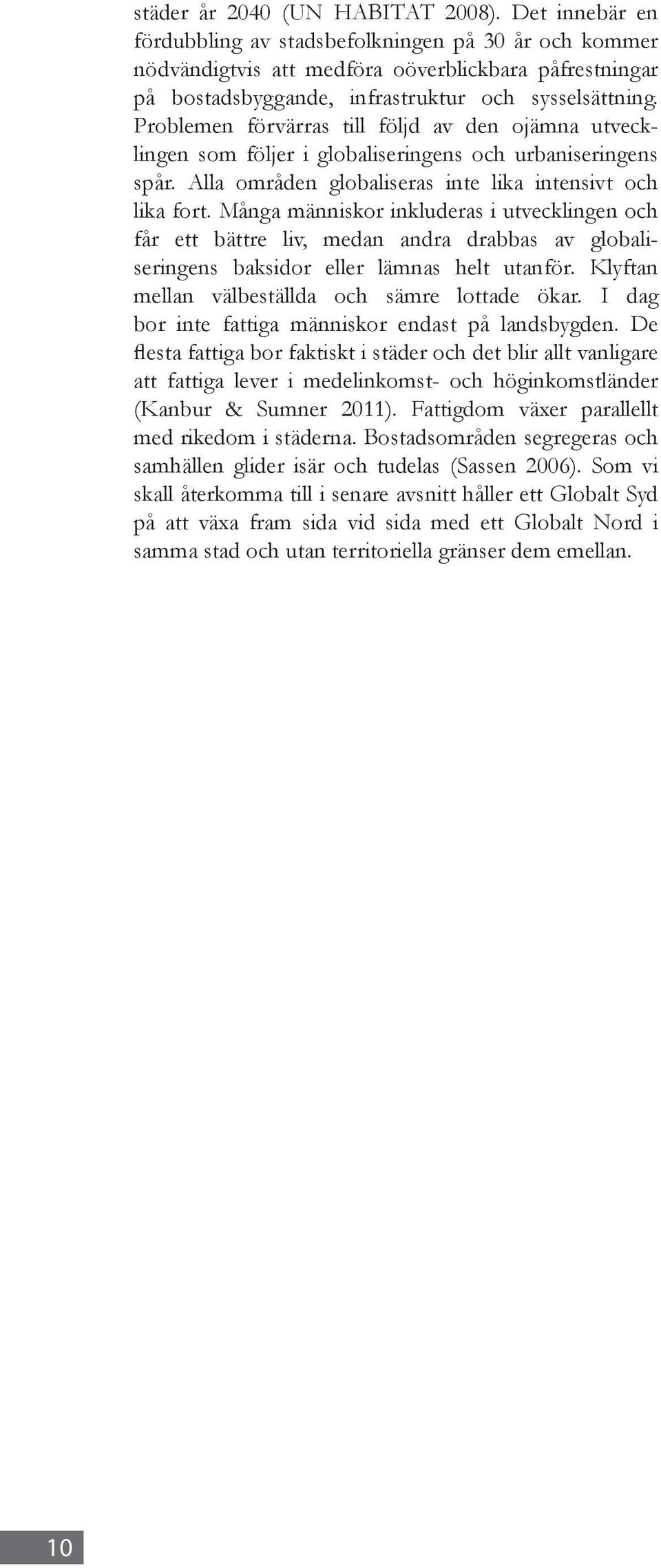 Problemen förvärras till följd av den ojämna utvecklingen som följer i globaliseringens och urbaniseringens spår. Alla områden globaliseras inte lika intensivt och lika fort.