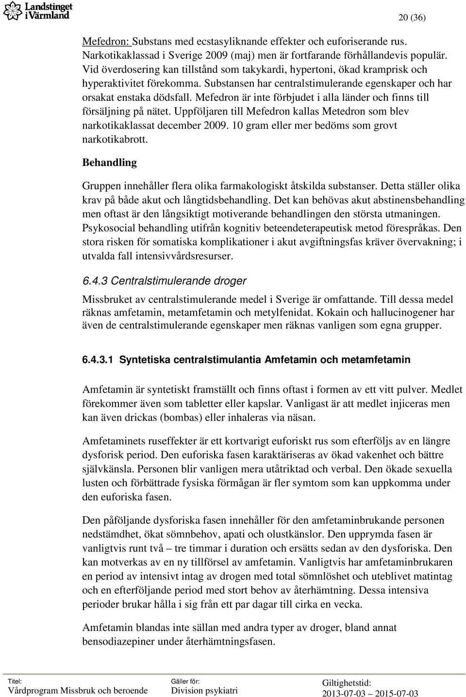 Mefedron är inte förbjudet i alla länder och finns till försäljning på nätet. Uppföljaren till Mefedron kallas Metedron som blev narkotikaklassat december 2009.