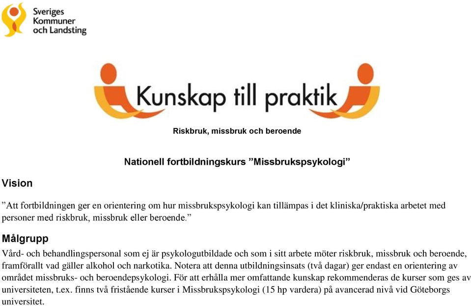 Målgrupp Vård- och behandlingspersonal som ej är psykologutbildade och som i sitt arbete möter riskbruk, missbruk och beroende, framförallt vad gäller alkohol och narkotika.