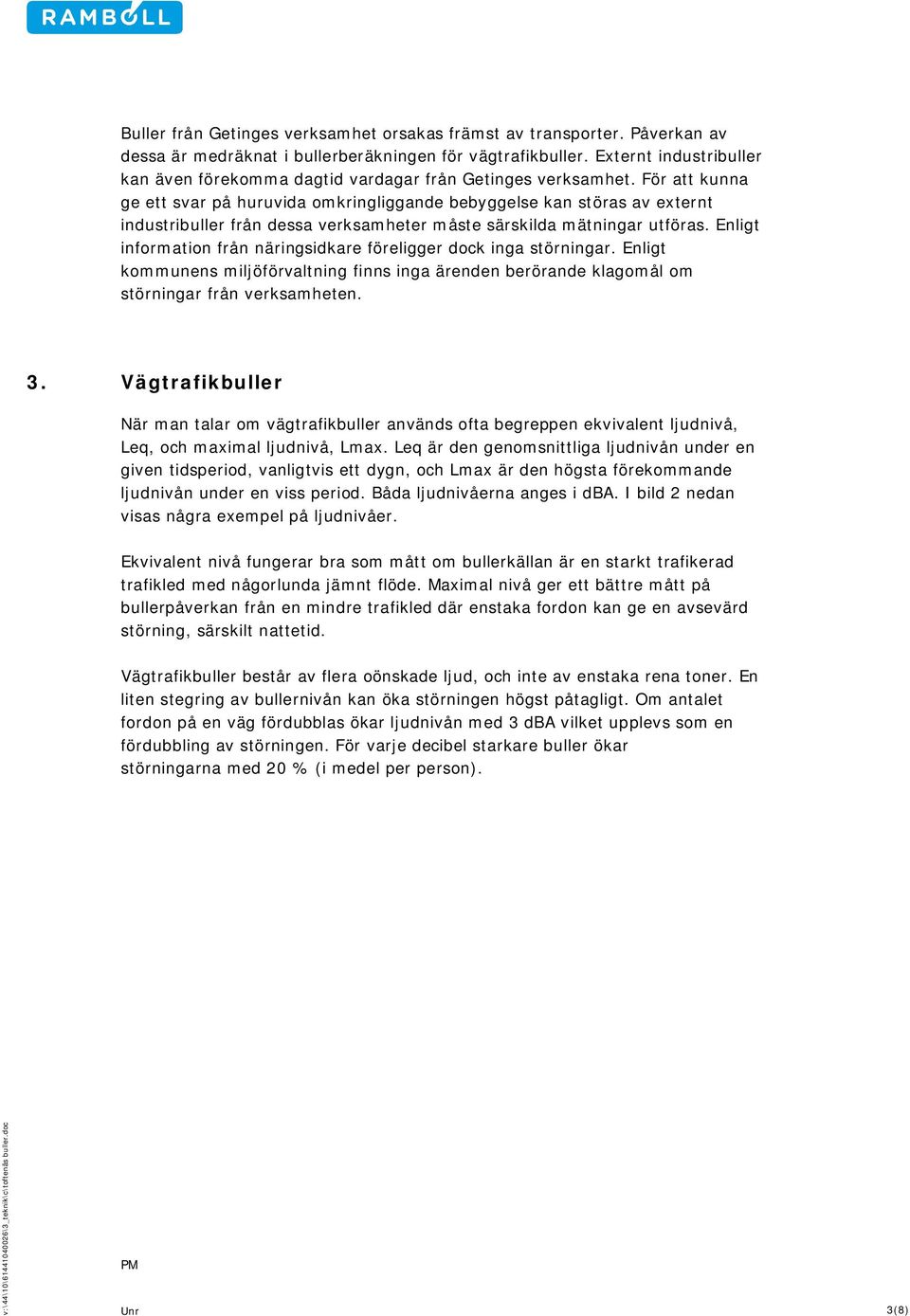 För att kunna ge ett svar på huruvida omkringliggande bebyggelse kan störas av externt industribuller från dessa verksamheter måste särskilda mätningar utföras.