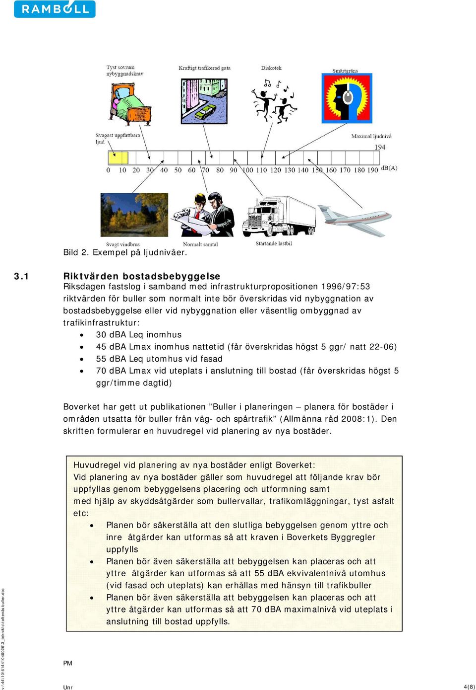 eller vid nybyggnation eller väsentlig ombyggnad av trafikinfrastruktur: 30 dba Leq inomhus 45 dba Lmax inomhus nattetid (får överskridas högst 5 ggr/ natt 22-06) dba Leq utomhus vid fasad dba Lmax