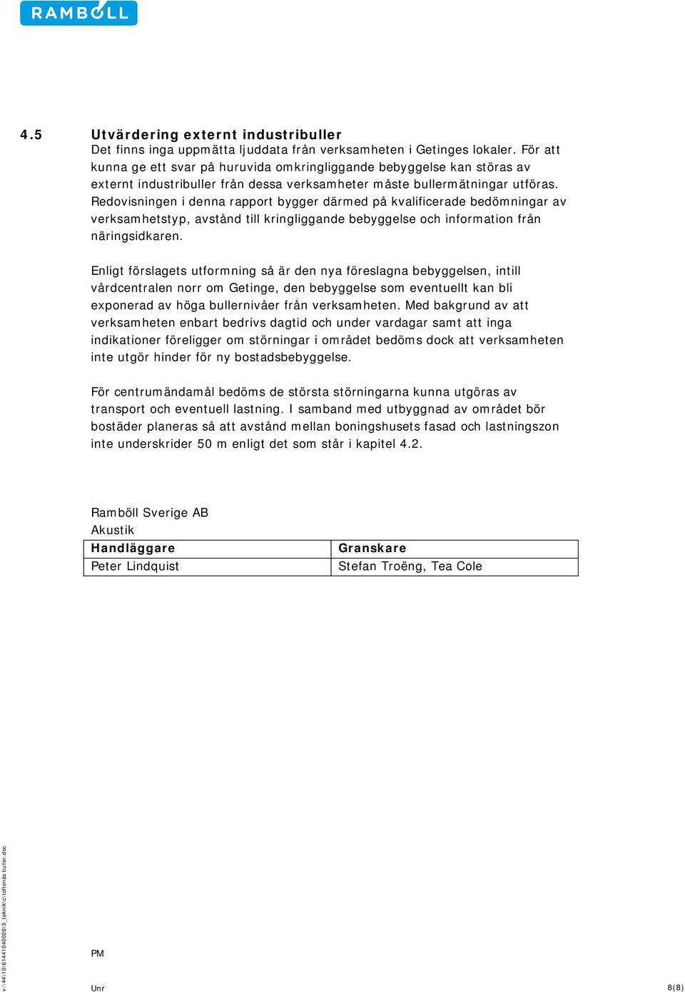 Redovisningen i denna rapport bygger därmed på kvalificerade bedömningar av verksamhetstyp, avstånd till kringliggande bebyggelse och information från näringsidkaren.