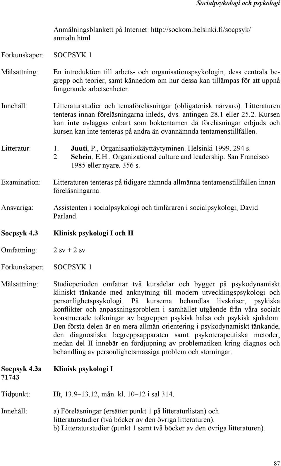 Litteraturstudier och temaföreläsningar (obligatorisk närvaro). Litteraturen tenteras innan föreläsningarna inleds, dvs. antingen 28