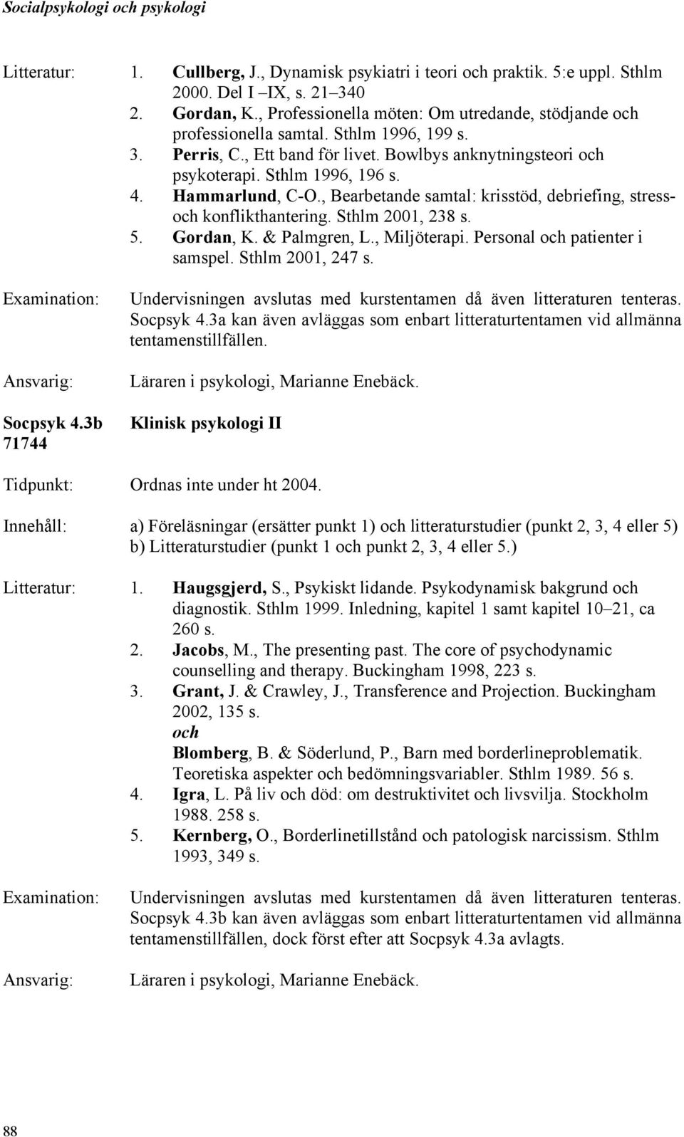 , Bearbetande samtal: krisstöd, debriefing, stressoch konflikthantering. Sthlm 2001, 238 s. 5. Gordan, K. & Palmgren, L., Miljöterapi. Personal och patienter i samspel. Sthlm 2001, 247 s. Socpsyk 4.