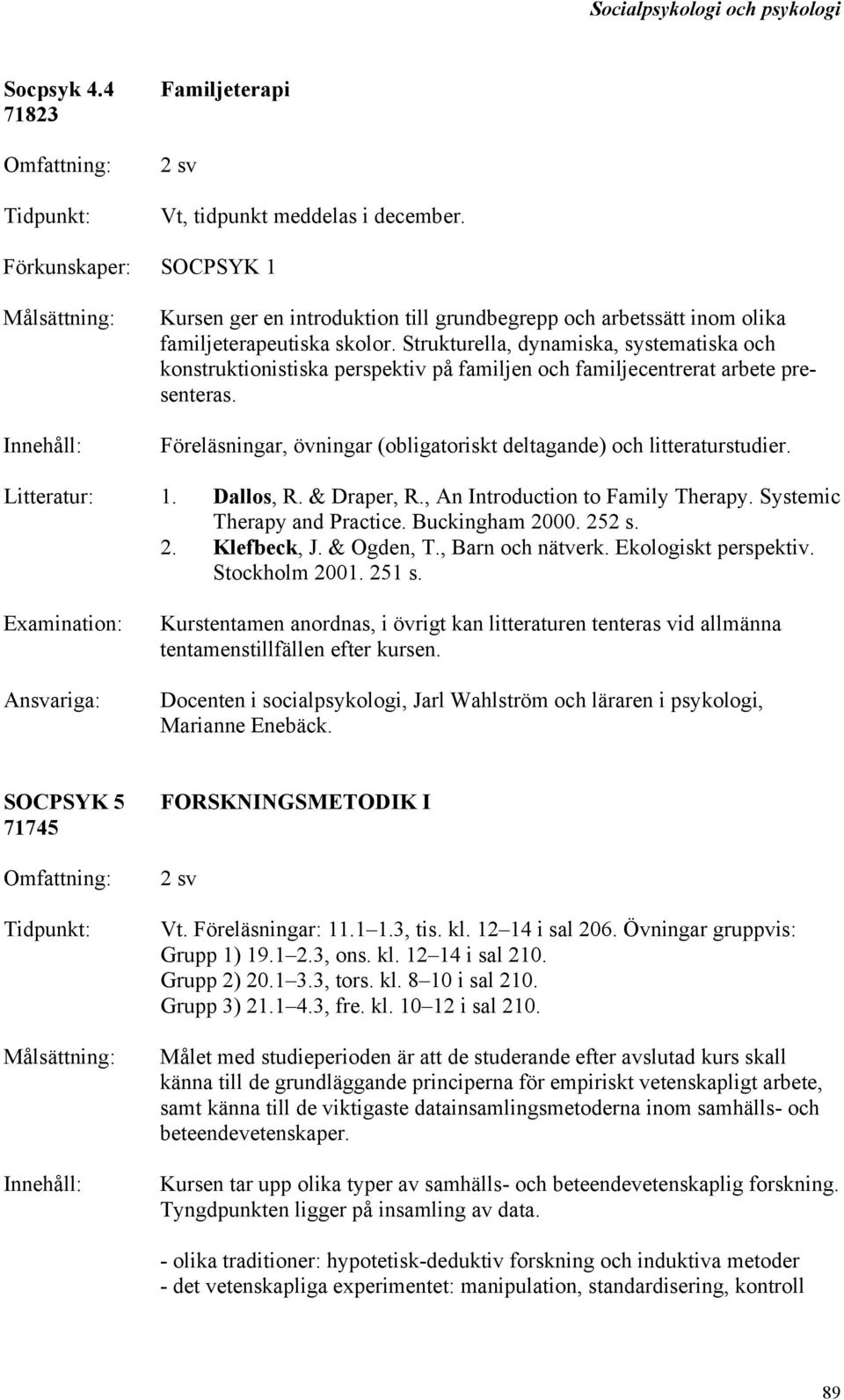 Strukturella, dynamiska, systematiska och konstruktionistiska perspektiv på familjen och familjecentrerat arbete presenteras. Föreläsningar, övningar (obligatoriskt deltagande) och litteraturstudier.