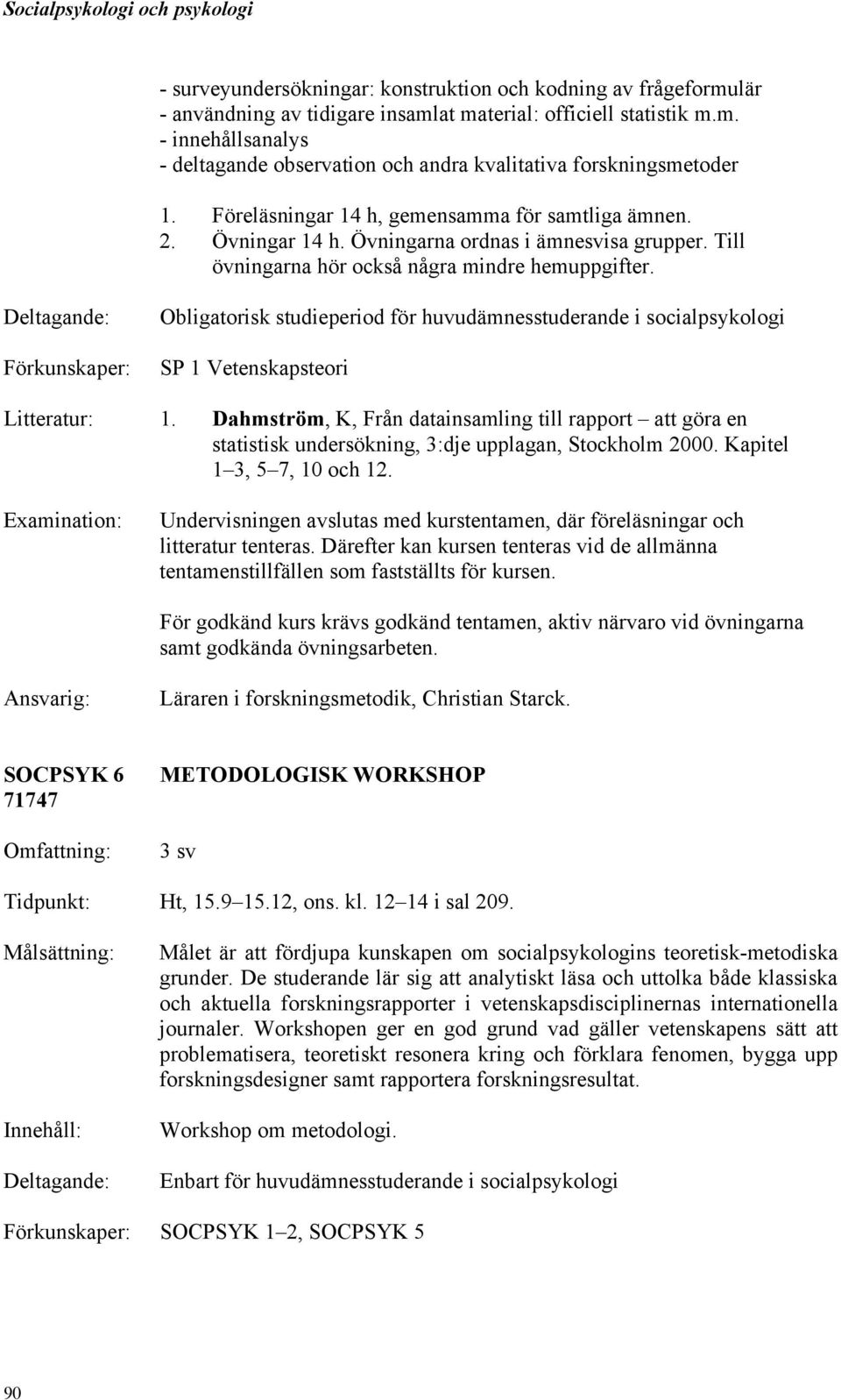 Deltagande: Förkunskaper: Obligatorisk studieperiod för huvudämnesstuderande i socialpsykologi SP 1 Vetenskapsteori Litteratur: 1.