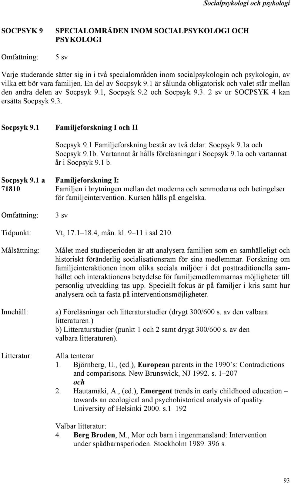 1 Familjeforskning består av två delar: Socpsyk 9.1a och Socpsyk 9.1b. Vartannat år hålls föreläsningar i Socpsyk 9.1a och vartannat år i Socpsyk 9.1 b. Socpsyk 9.1 a Familjeforskning I: 71810 Familjen i brytningen mellan det moderna och senmoderna och betingelser för familjeintervention.