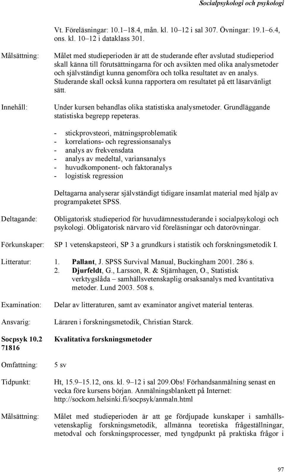 resultatet av en analys. Studerande skall också kunna rapportera om resultatet på ett läsarvänligt sätt. Under kursen behandlas olika statistiska analysmetoder.