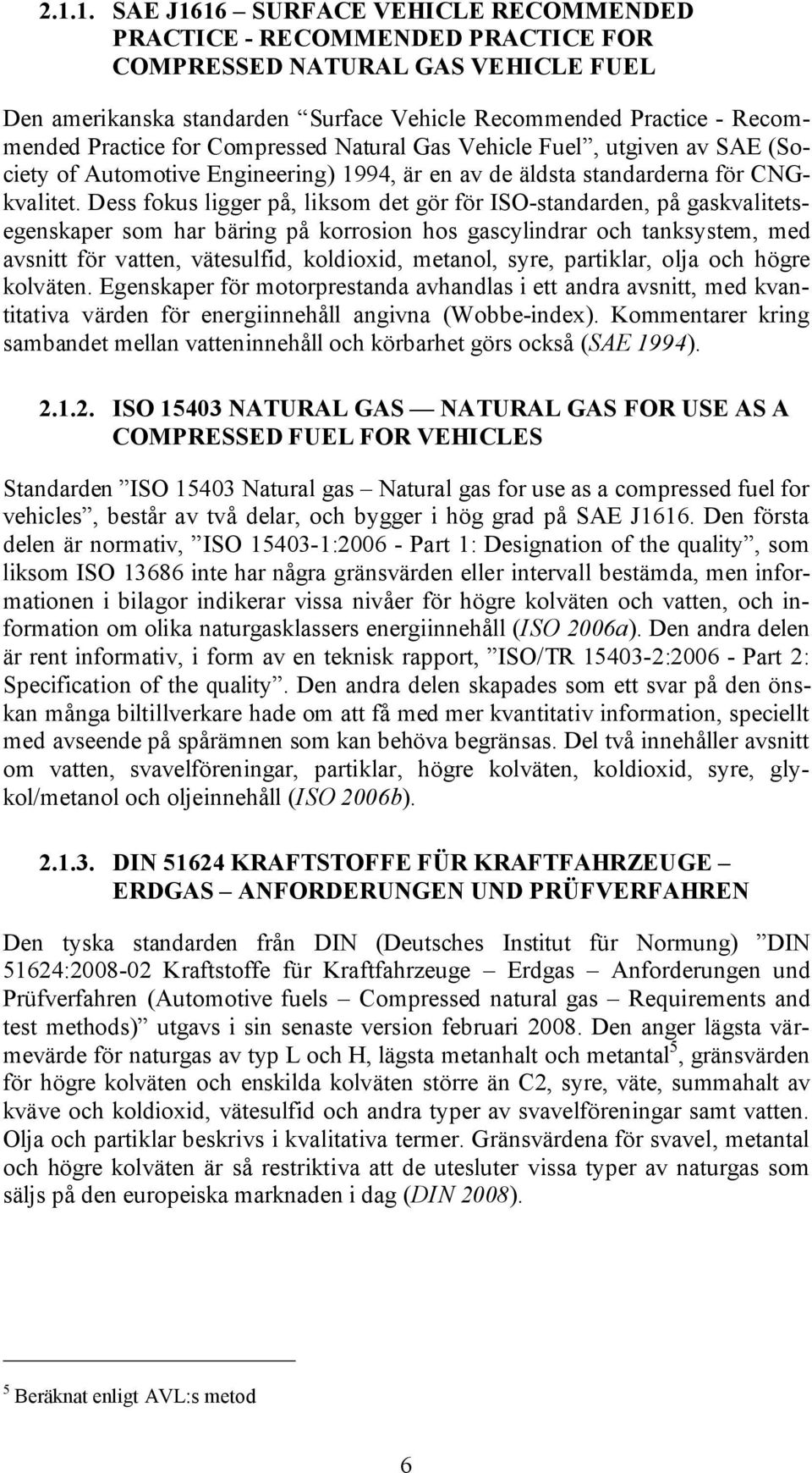 Dess fokus ligger på, liksom det gör för ISO-standarden, på gaskvalitetsegenskaper som har bäring på korrosion hos gascylindrar och tanksystem, med avsnitt för vatten, vätesulfid, koldioxid, metanol,