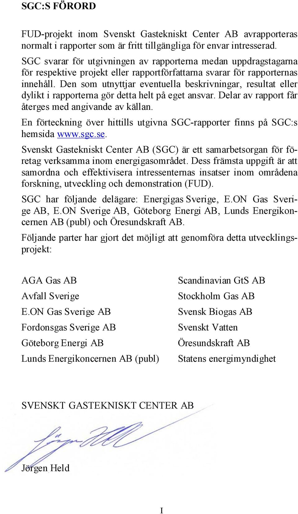 Den som utnyttjar eventuella beskrivningar, resultat eller dylikt i rapporterna gör detta helt på eget ansvar. Delar av rapport får återges med angivande av källan.