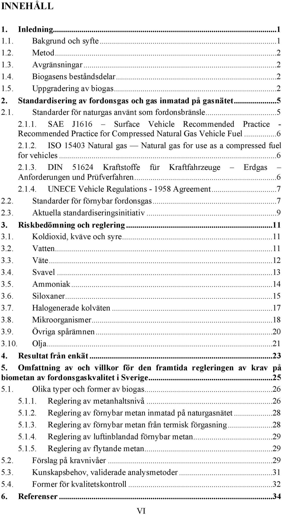 ..6 2.1.2. ISO 15403 Natural gas Natural gas for use as a compressed fuel for vehicles...6 2.1.3. DIN 51624 Kraftstoffe für Kraftfahrzeuge Erdgas Anforderungen und Prüfverfahren...6 2.1.4. UNECE Vehicle Regulations - 1958 Agreement.