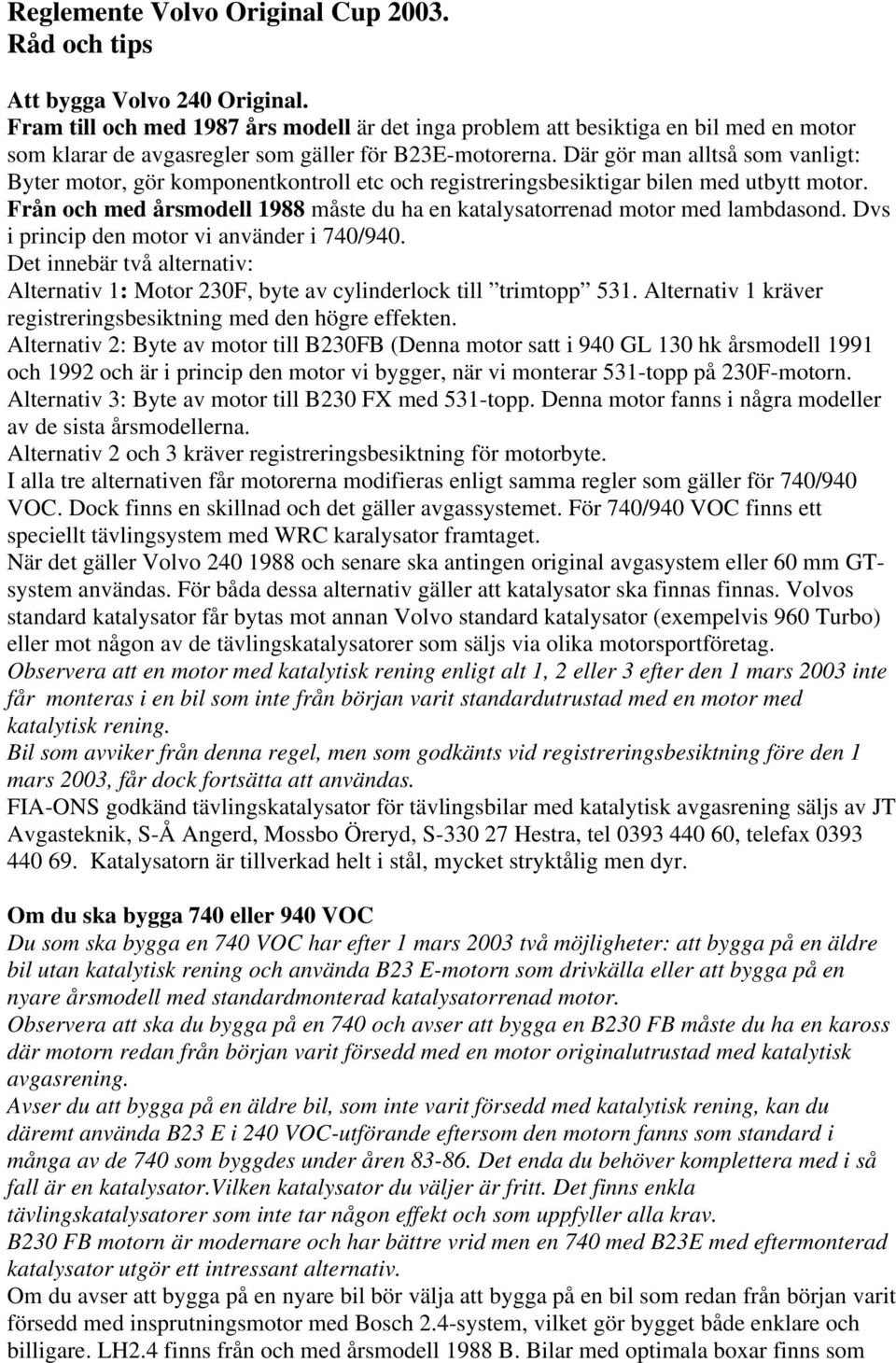 Där gör man alltså som vanligt: Byter motor, gör komponentkontroll etc och registreringsbesiktigar bilen med utbytt motor.