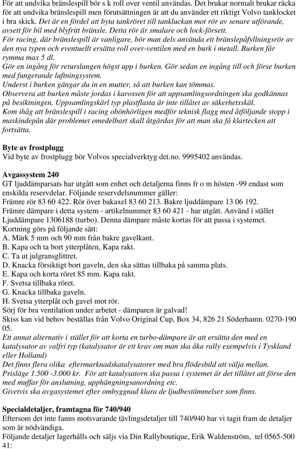 Det är en fördel att byta tankröret till tankluckan mot rör av senare utförande, avsett för bil med blyfritt bränsle. Detta rör är smalare och lock-försett.