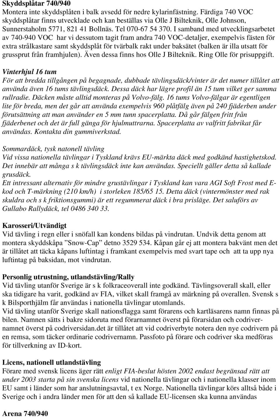 I samband med utvecklingsarbetet av 740-940 VOC har vi dessutom tagit fram andra 740 VOC-detaljer, exempelvis fästen för extra strålkastare samt skyddsplåt för tvärbalk rakt under baksätet (balken är