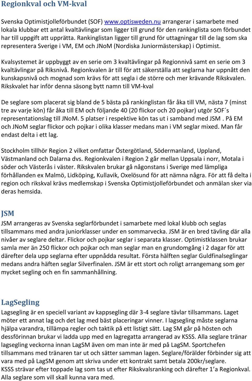 Rankinglistan ligger till grund för uttagningar till de lag som ska representera Sverige i VM, EM och JNoM (Nordiska Juniormästerskap) i Optimist.