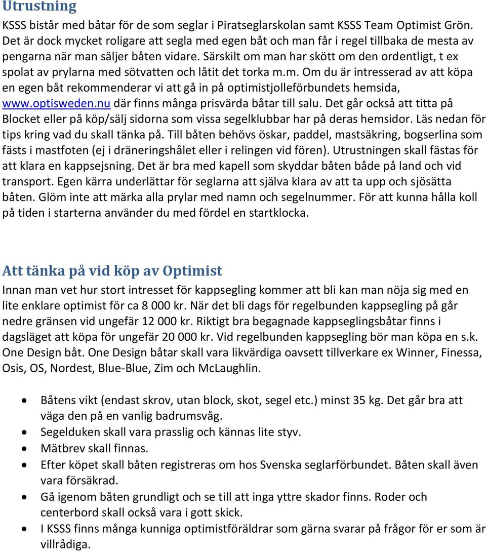 Särskilt om man har skött om den ordentligt, t ex spolat av prylarna med sötvatten och låtit det torka m.m. Om du är intresserad av att köpa en egen båt rekommenderar vi att gå in på optimistjolleförbundets hemsida, www.