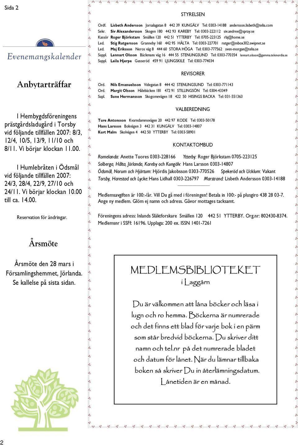 STYRELSEN Ordf. Lisbeth Andersson Jorsalagatan 8 442 39 KUNGÄLV Tel: 0303-14188 andersson.lisbeth@telia.com Sekr. Siv Alexandersson Skogen 180 442 93 KAREBY Tel: 0303-222112 siv.andree@spray.