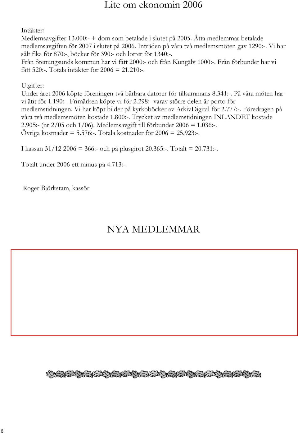 Från förbundet har vi fått 520:-. Totala intäkter för 2006 = 21.210:-. Utgifter: Under året 2006 köpte föreningen två bärbara datorer för tillsammans 8.341:-. På våra möten har vi ätit för 1.190:-.