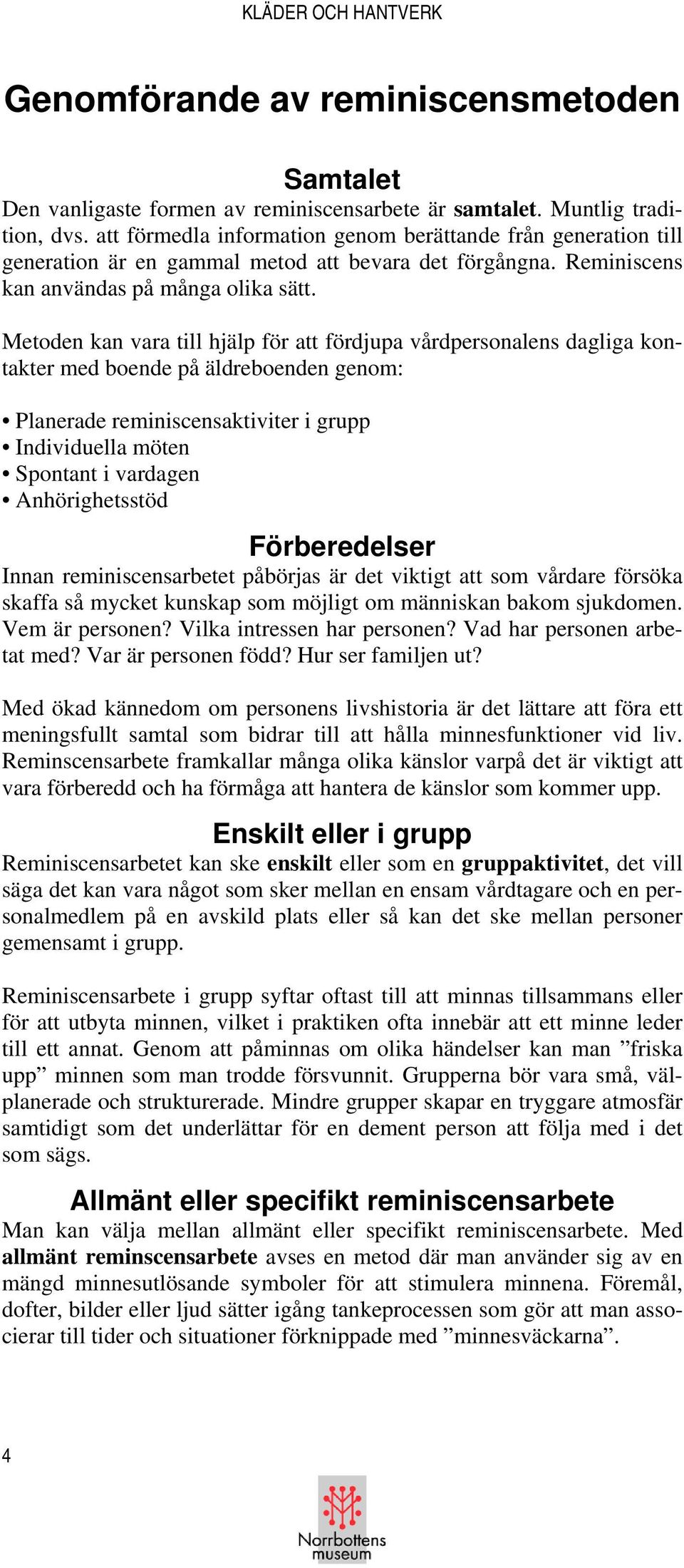 Metoden kan vara till hjälp för att fördjupa vårdpersonalens dagliga kontakter med boende på äldreboenden genom: Planerade reminiscensaktiviter i grupp Individuella möten Spontant i vardagen