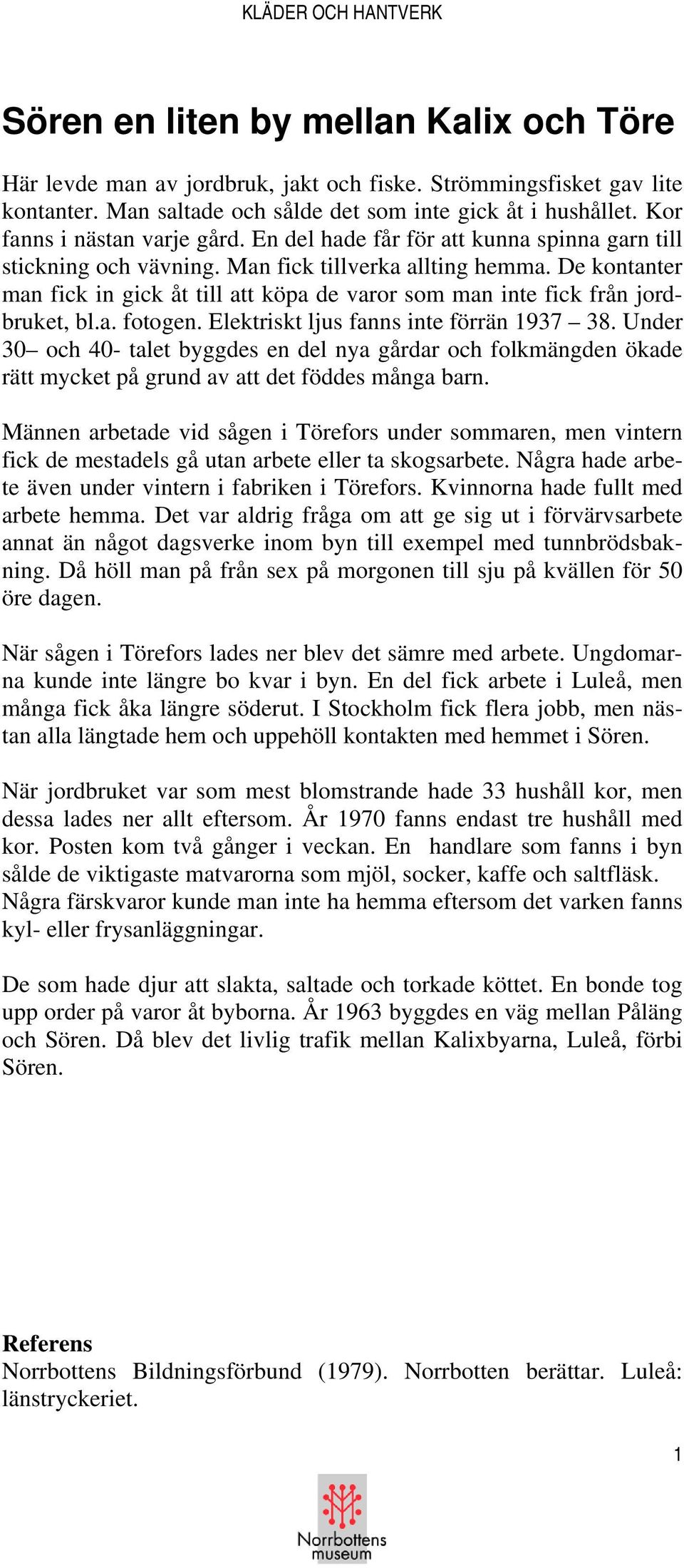 De kontanter man fick in gick åt till att köpa de varor som man inte fick från jordbruket, bl.a. fotogen. Elektriskt ljus fanns inte förrän 1937 38.