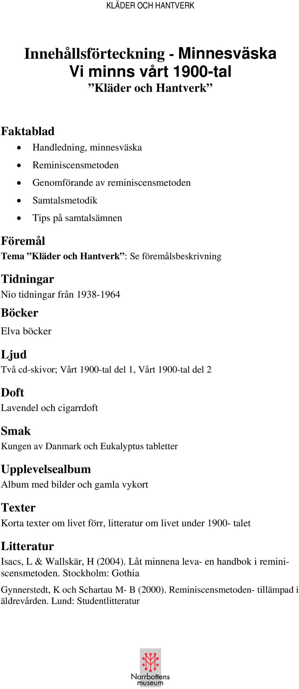 Lavendel och cigarrdoft Smak Kungen av Danmark och Eukalyptus tabletter Upplevelsealbum Album med bilder och gamla vykort Texter Korta texter om livet förr, litteratur om livet under 1900- talet