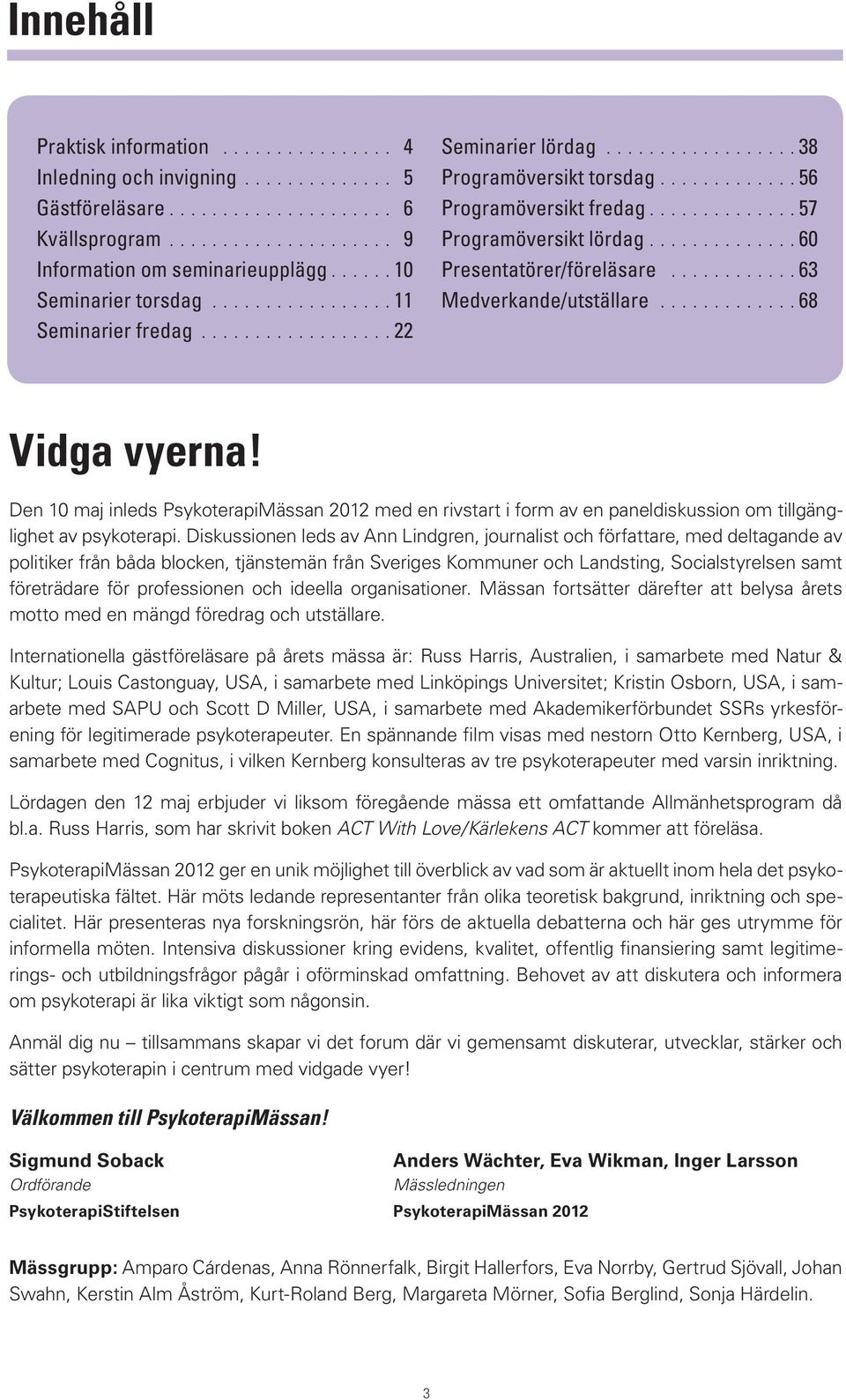 60 Presentatörer/föreläsare 63 Medverkande/utställare 68 Vidga vyerna! Den 10 maj inleds PsykoterapiMässan 2012 med en rivstart i form av en paneldiskussion om tillgänglighet av psykoterapi.