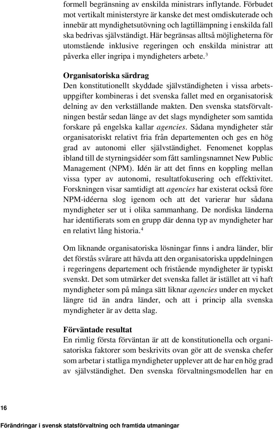 Här begränsas alltså möjligheterna för utomstående inklusive regeringen och enskilda ministrar att påverka eller ingripa i myndigheters arbete.