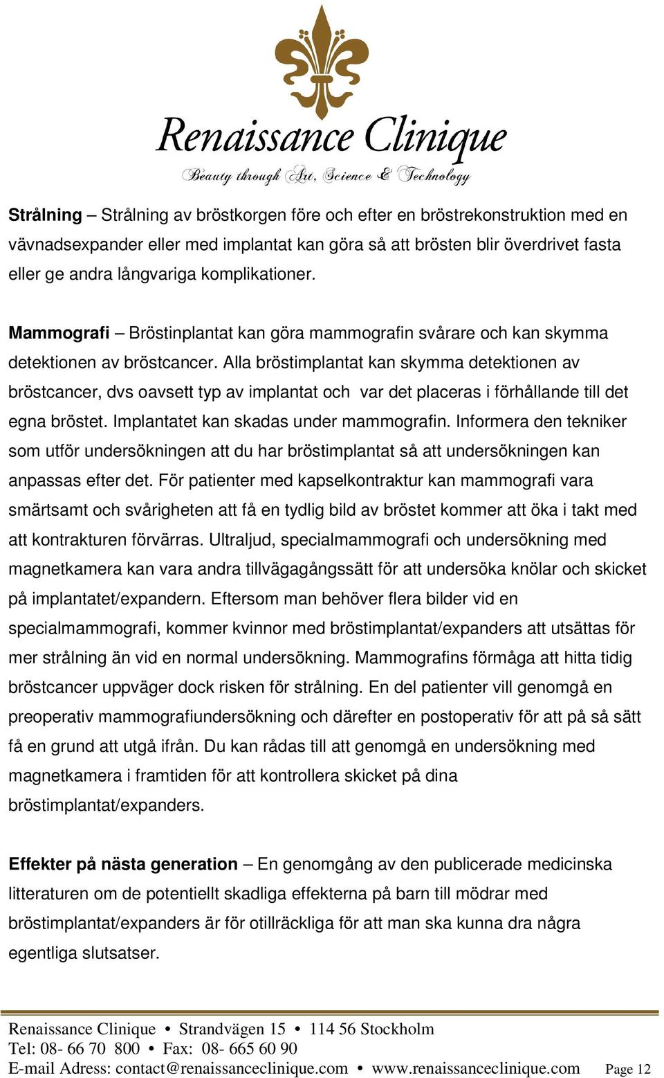 Alla bröstimplantat kan skymma detektionen av bröstcancer, dvs oavsett typ av implantat och var det placeras i förhållande till det egna bröstet. Implantatet kan skadas under mammografin.