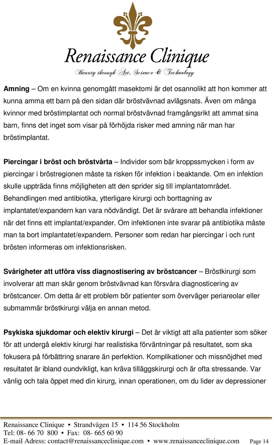 Piercingar i bröst och bröstvårta Individer som bär kroppssmycken i form av piercingar i bröstregionen måste ta risken för infektion i beaktande.