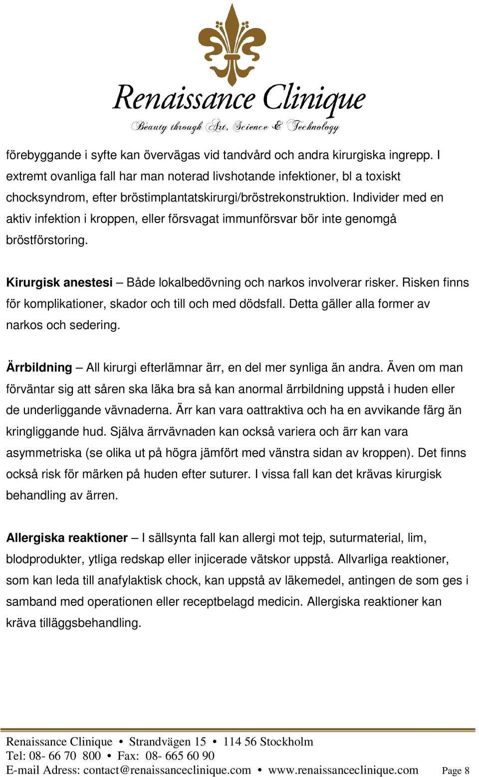 Individer med en aktiv infektion i kroppen, eller försvagat immunförsvar bör inte genomgå bröstförstoring. Kirurgisk anestesi Både lokalbedövning och narkos involverar risker.