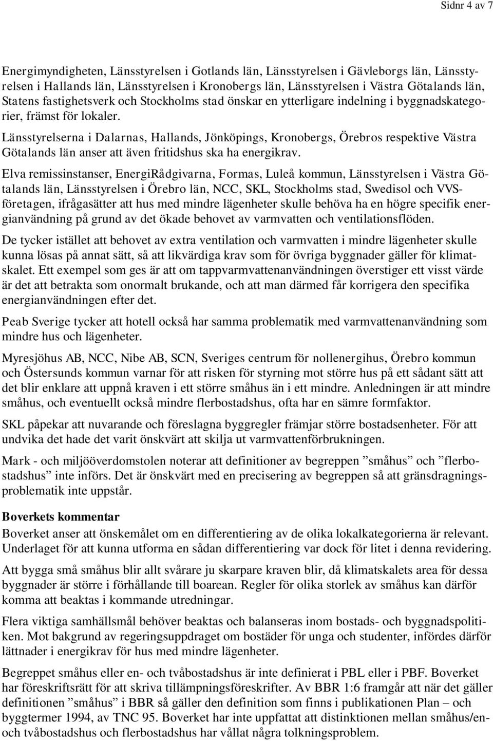 Länsstyrelserna i Dalarnas, Hallands, Jönköpings, Kronobergs, Örebros respektive Västra Götalands län anser att även fritidshus ska ha energikrav.