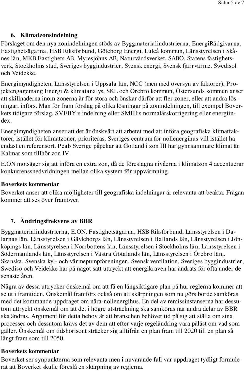 län, MKB Fastighets AB, Myresjöhus AB, Naturvårdsverket, SABO, Statens fastighetsverk, Stockholms stad, Sveriges byggindustrier, Svensk energi, Svensk fjärrvärme, Swedisol och Veidekke.