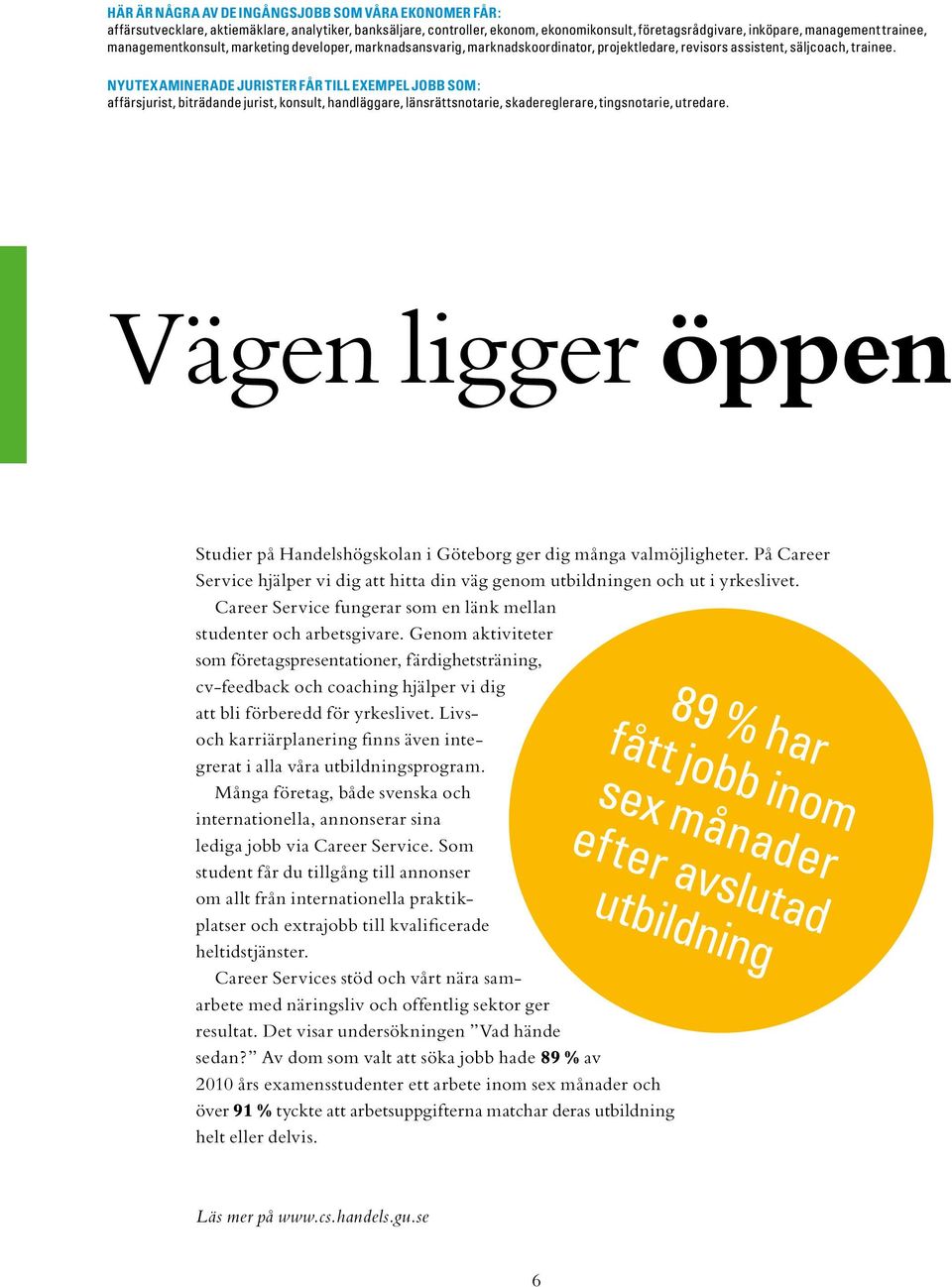 NYUTEXAMINERADE JURISTER FÅR TILL EXEMPEL JOBB SOM: affärsjurist, biträdande jurist, konsult, handläggare, länsrättsnotarie, skadereglerare, tingsnotarie, utredare.