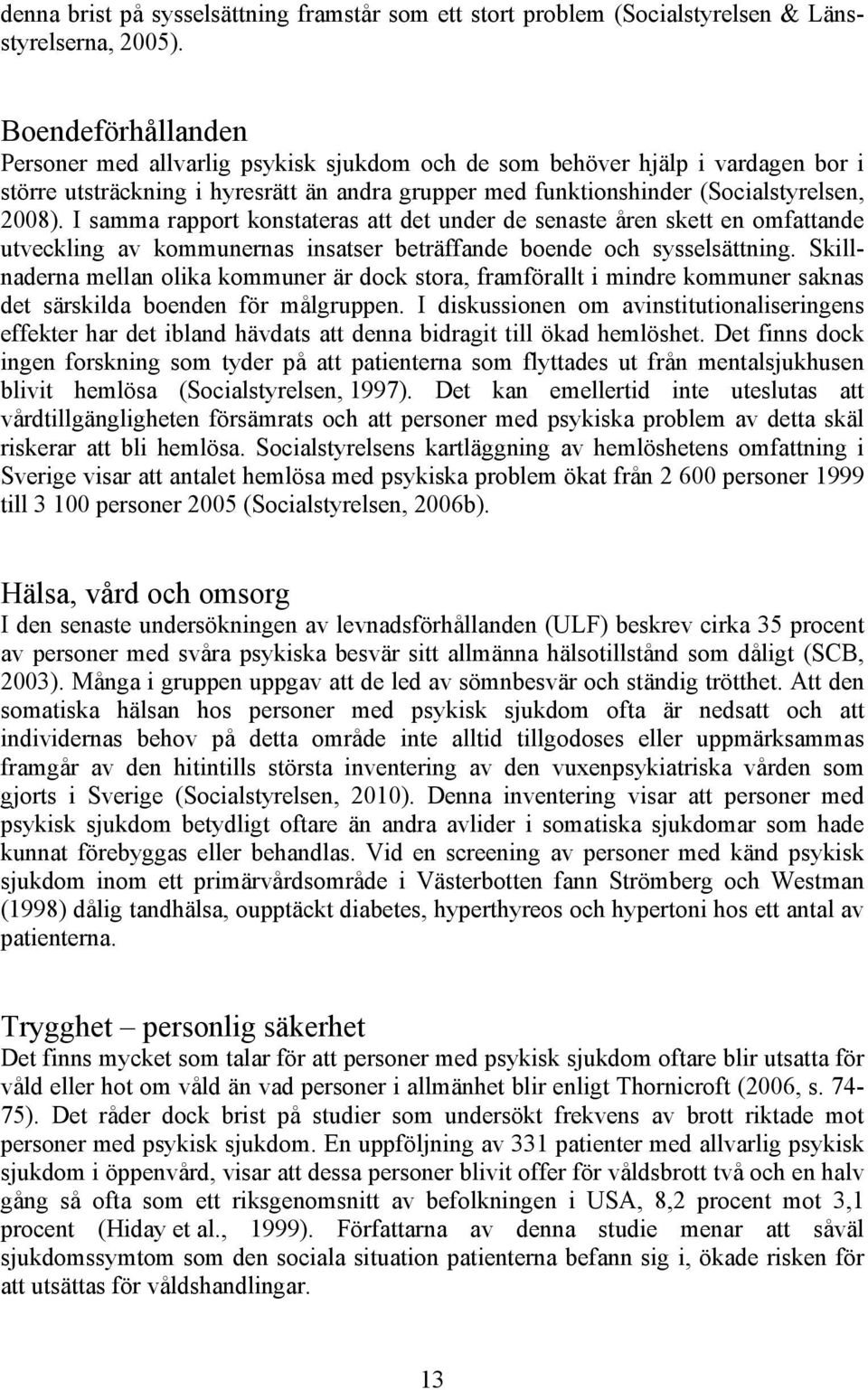 I samma rapport konstateras att det under de senaste åren skett en omfattande utveckling av kommunernas insatser beträffande boende och sysselsättning.