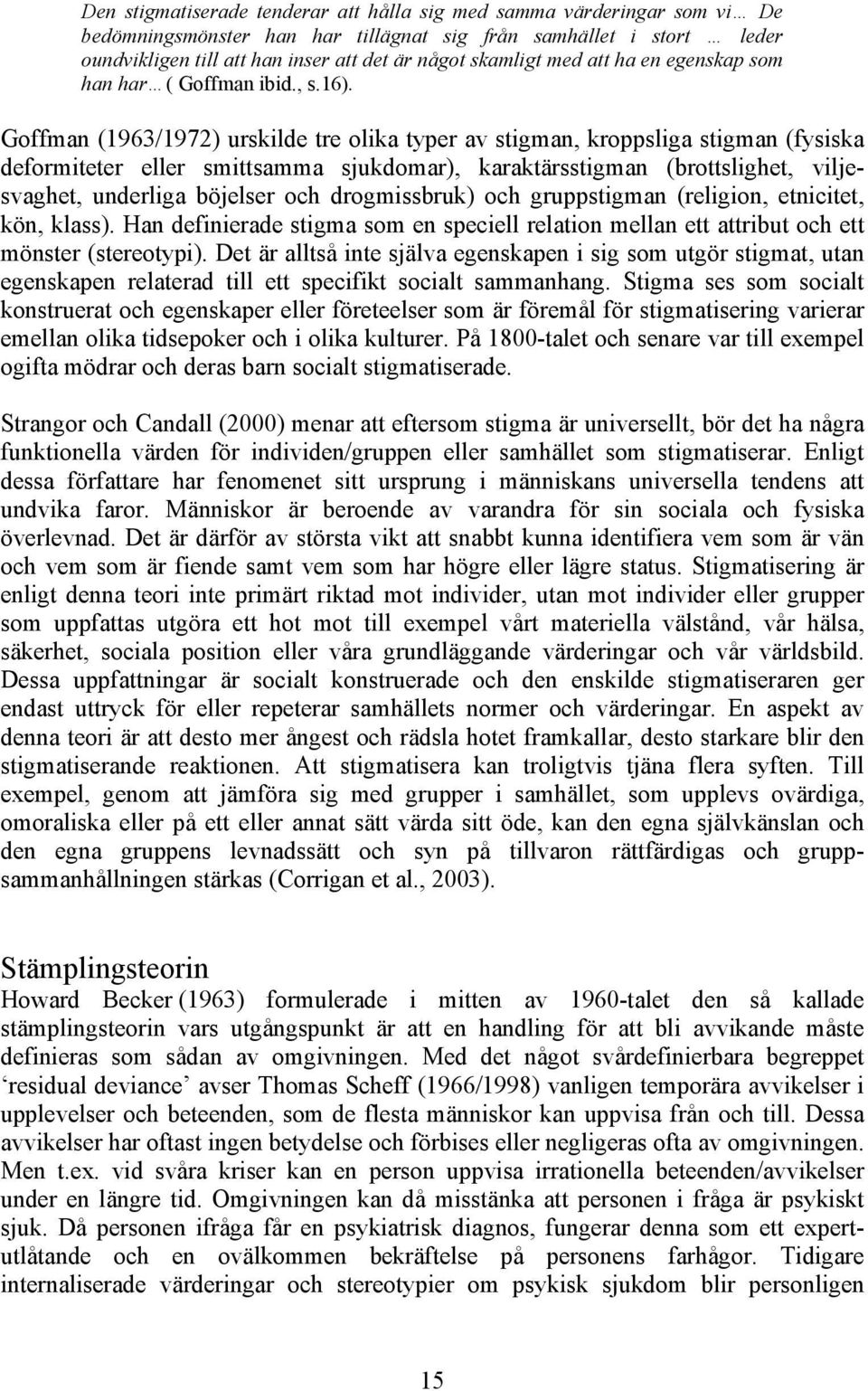 Goffman (1963/1972) urskilde tre olika typer av stigman, kroppsliga stigman (fysiska deformiteter eller smittsamma sjukdomar), karaktärsstigman (brottslighet, viljesvaghet, underliga böjelser och