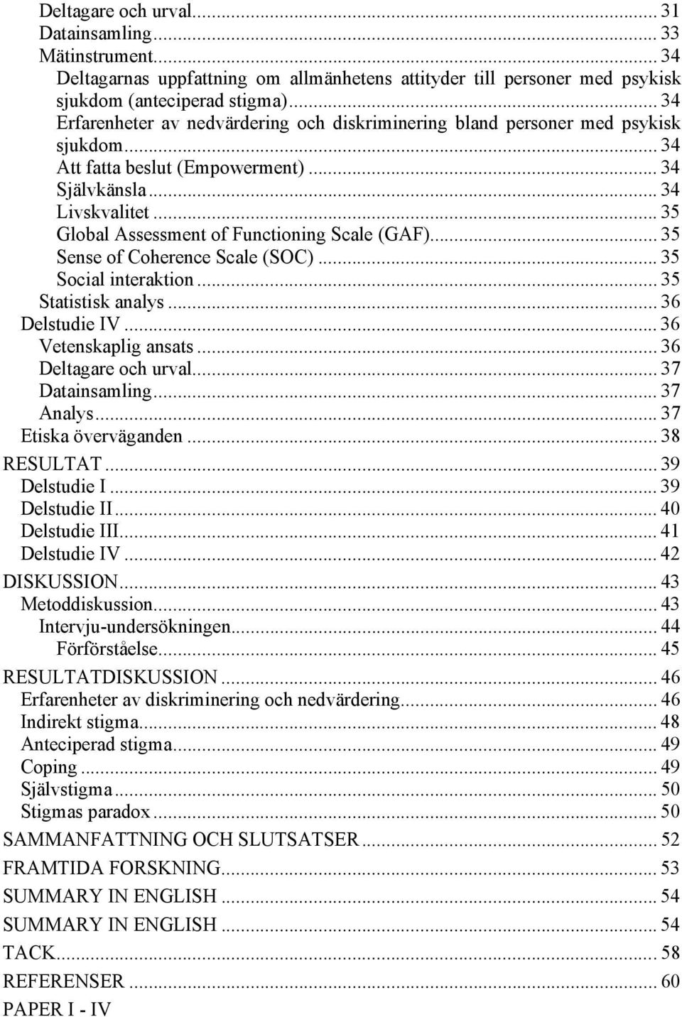 .. 35 Global Assessment of Functioning Scale (GAF)... 35 Sense of Coherence Scale (SOC)... 35 Social interaktion... 35 Statistisk analys... 36 Delstudie IV... 36 Vetenskaplig ansats.