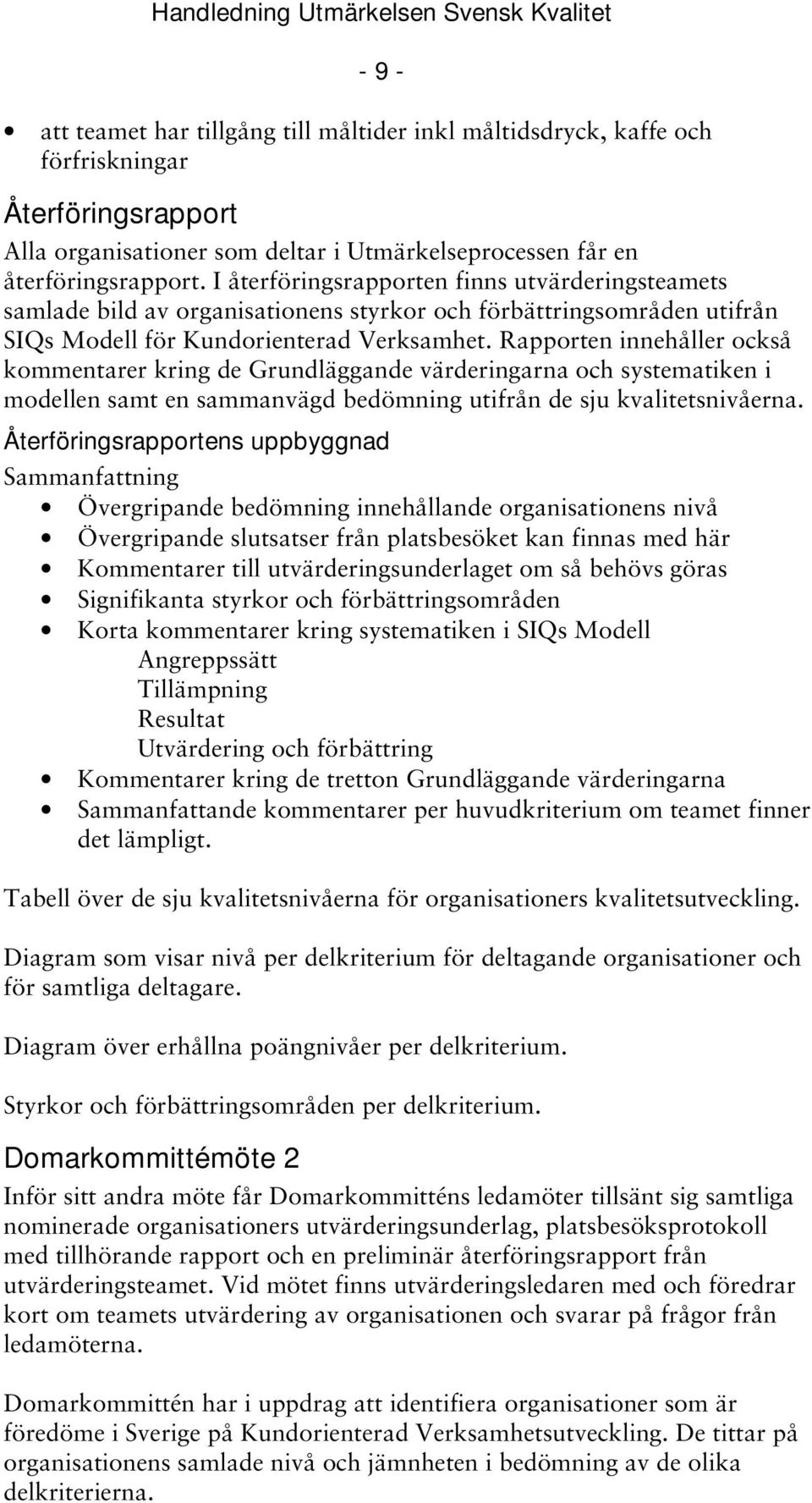 Rapporten innehåller också kommentarer kring de Grundläggande värderingarna och systematiken i modellen samt en sammanvägd bedömning utifrån de sju kvalitetsnivåerna.