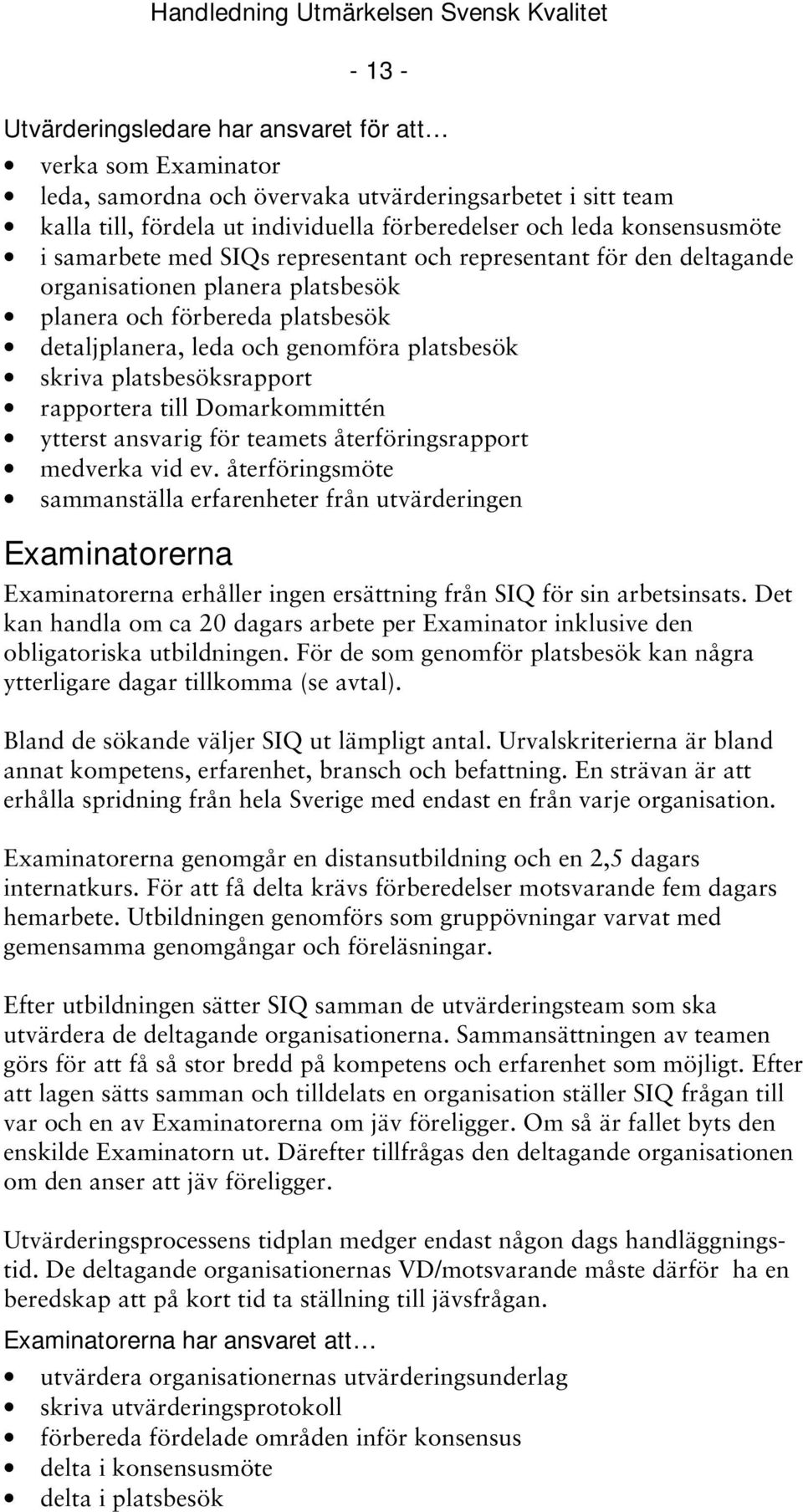 skriva platsbesöksrapport rapportera till Domarkommittén ytterst ansvarig för teamets återföringsrapport medverka vid ev.