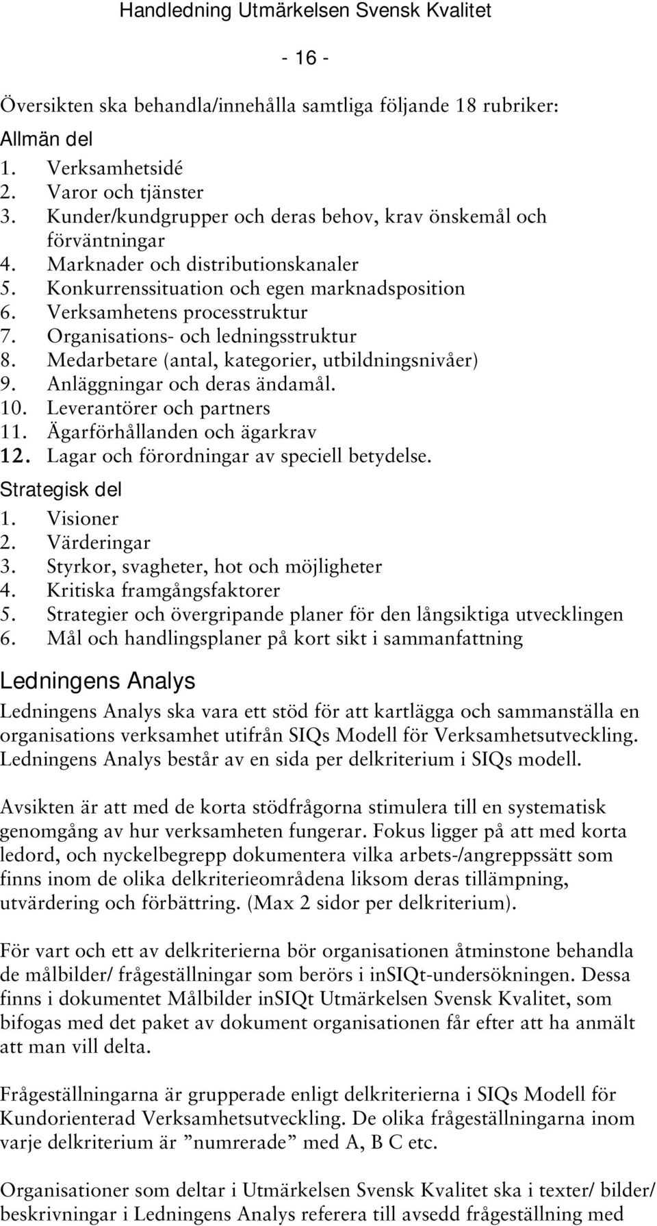 Medarbetare (antal, kategorier, utbildningsnivåer) 9. Anläggningar och deras ändamål. 10. Leverantörer och partners 11. Ägarförhållanden och ägarkrav 12. Lagar och förordningar av speciell betydelse.