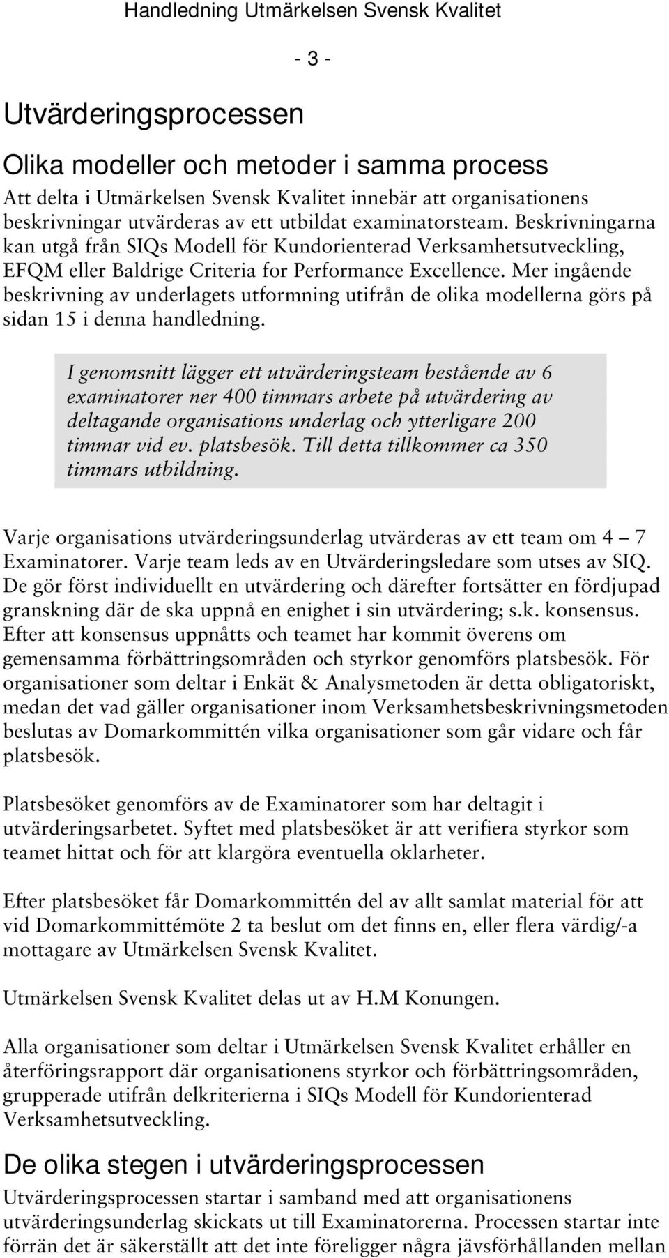 Mer ingående beskrivning av underlagets utformning utifrån de olika modellerna görs på sidan 15 i denna handledning.