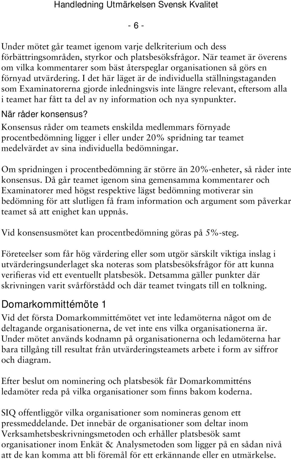 I det här läget är de individuella ställningstaganden som Examinatorerna gjorde inledningsvis inte längre relevant, eftersom alla i teamet har fått ta del av ny information och nya synpunkter.